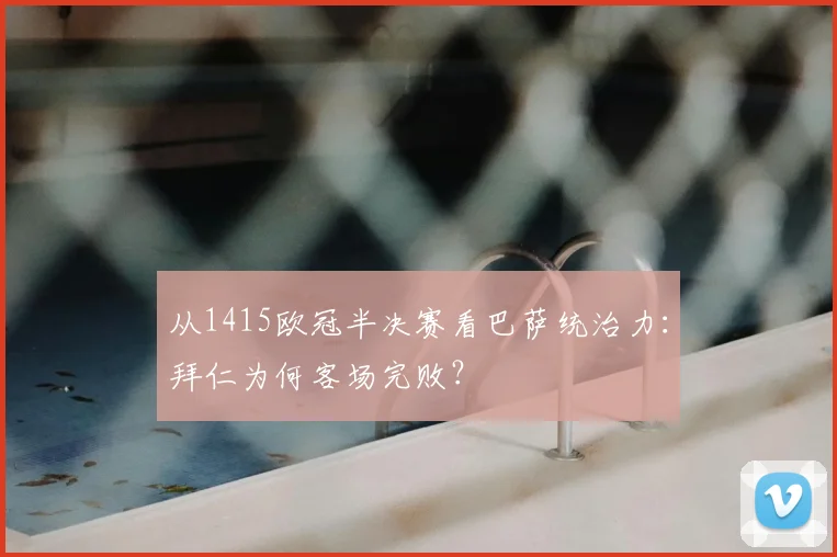 从1415欧冠半决赛看巴萨统治力：拜仁为何客场完败？