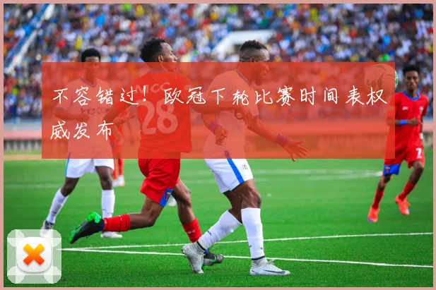 不容错过！欧冠下轮比赛时间表权威发布