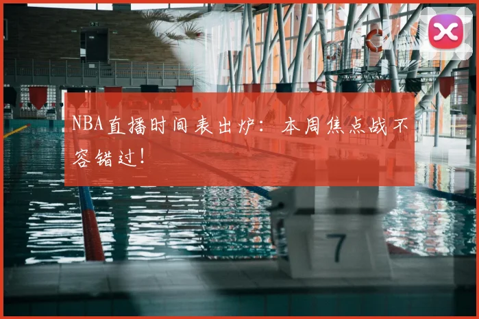 NBA直播时间表出炉:本周焦点战不容错过!