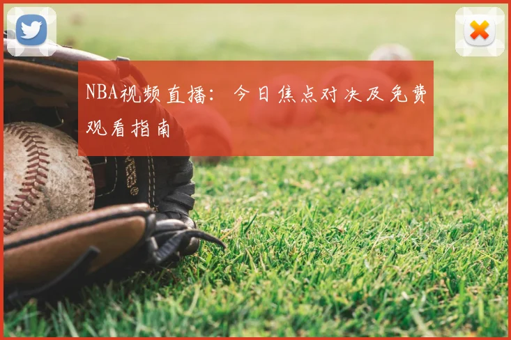 NBA视频直播：今日焦点对决及免费观看指南