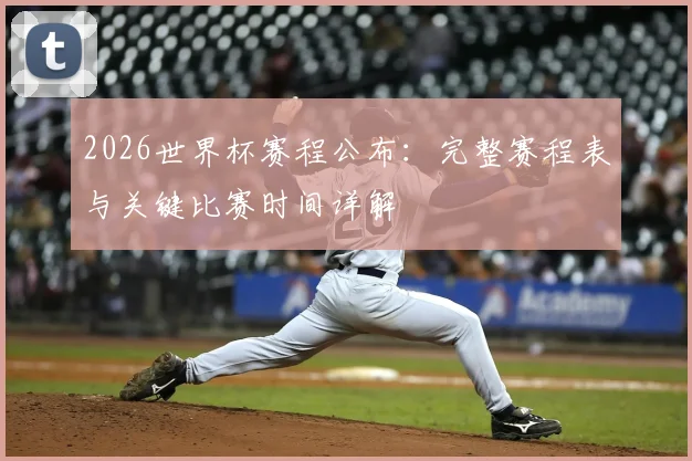 2026世界杯赛程公布：完整赛程表与关键比赛时间详解
