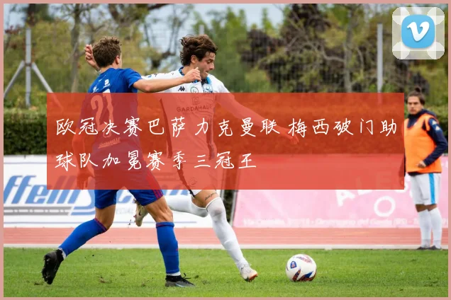 欧冠决赛巴萨力克曼联 梅西破门助球队加冕赛季三冠王